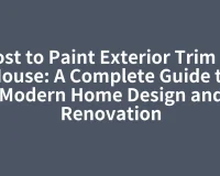 Cost to Paint Exterior Trim of House: A Complete Guide to Modern Home Design and Renovation