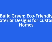 Build Green: Eco-Friendly Exterior Designs for Custom Homes