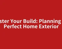 Master Your Build: Planning the Perfect Home Exterior