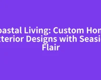 Coastal Living: Custom Home Exterior Designs with Seaside Flair